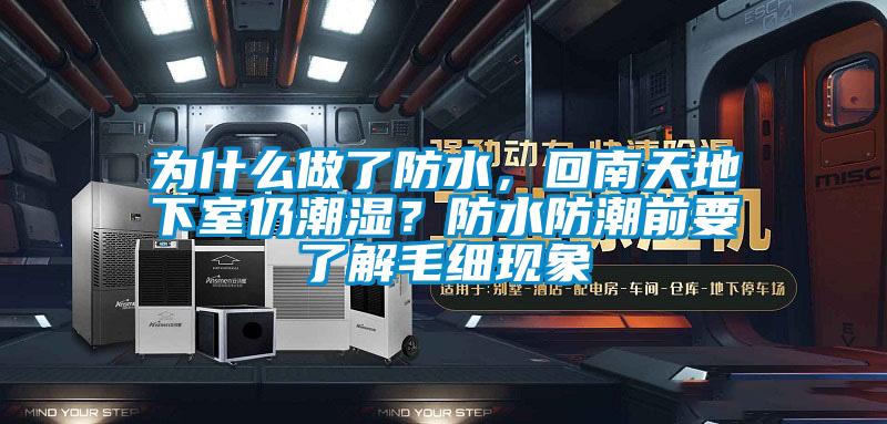 為什么做了防水，回南天地下室仍潮濕？防水防潮前要了解毛細現(xiàn)象