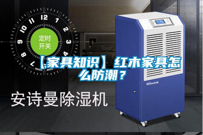 【家具知識】紅木家具怎么防潮？