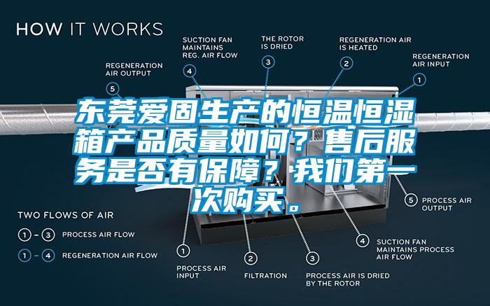 東莞愛固生產(chǎn)的恒溫恒濕箱產(chǎn)品質量如何？售后服務是否有保障？我們第一次購買。