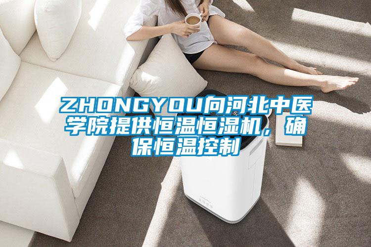 ZHONGYOU向河北中醫(yī)學院提供恒溫恒濕機，確保恒溫控制