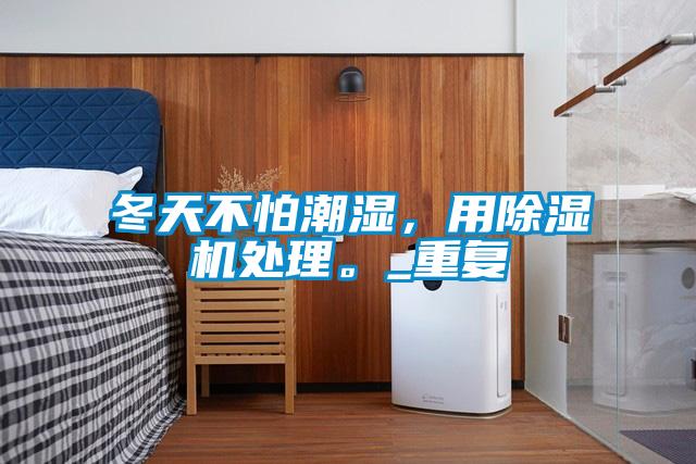 冬天不怕潮濕，用除濕機處理。_重復(fù)