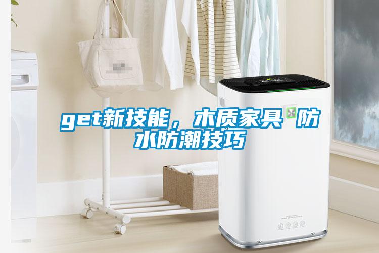 get新技能，木質(zhì)家具 防水防潮技巧