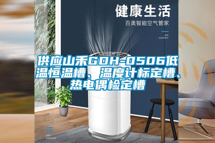 供應山禾GDH-0506低溫恒溫槽、溫度計標定槽、熱電偶檢定槽