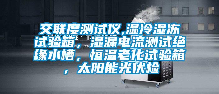交聯(lián)度測試儀,濕冷濕凍試驗箱，濕漏電流測試絕緣水槽，恒溫老化試驗箱，太陽能光伏檢