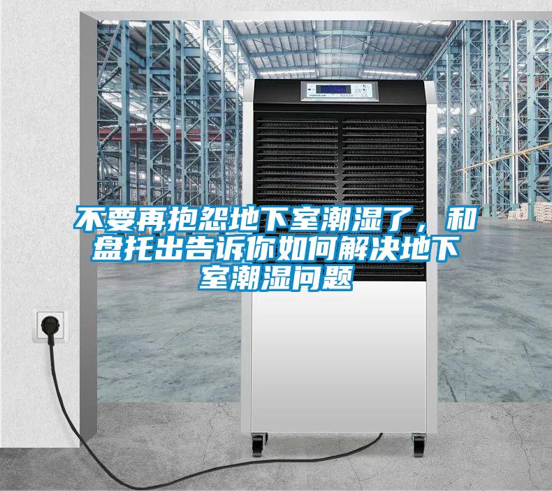 不要再抱怨地下室潮濕了，和盤托出告訴你如何解決地下室潮濕問題