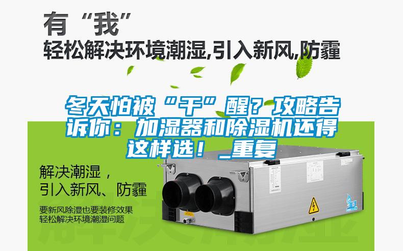 冬天怕被“干”醒？攻略告訴你：加濕器和除濕機還得這樣選！_重復(fù)