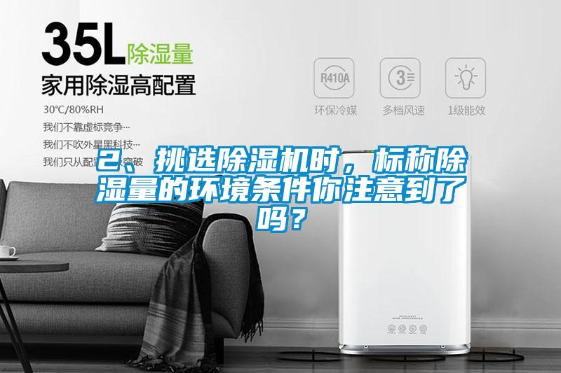 2、挑選除濕機(jī)時(shí)，標(biāo)稱除濕量的環(huán)境條件你注意到了嗎？
