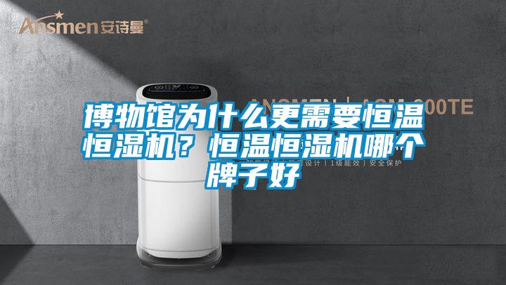 博物館為什么更需要恒溫恒濕機？恒溫恒濕機哪個牌子好