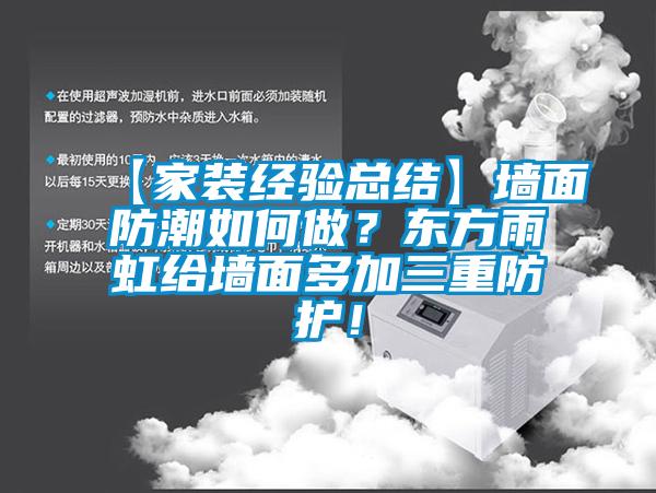 【家裝經(jīng)驗(yàn)總結(jié)】墻面防潮如何做？東方雨虹給墻面多加三重防護(hù)！