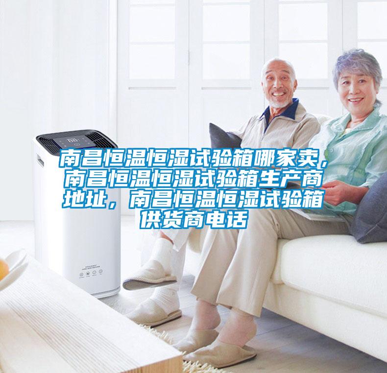 南昌恒溫恒濕試驗(yàn)箱哪家賣，南昌恒溫恒濕試驗(yàn)箱生產(chǎn)商地址，南昌恒溫恒濕試驗(yàn)箱供貨商電話