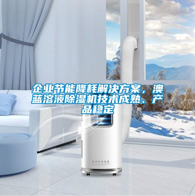 企業(yè)節(jié)能降耗解決方案，澳藍溶液除濕機技術(shù)成熟、產(chǎn)品穩(wěn)定