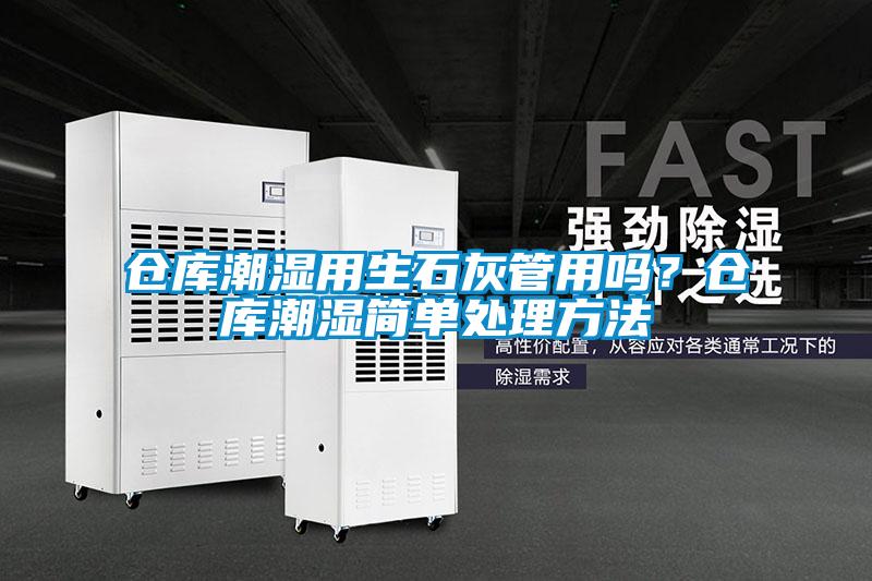 倉庫潮濕用生石灰管用嗎？倉庫潮濕簡單處理方法