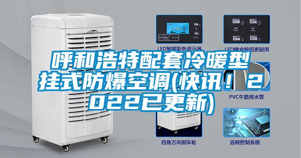呼和浩特配套冷暖型掛式防爆空調(diào)(快訊！2022已更新)