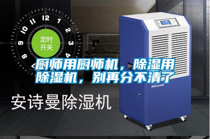 廚師用廚師機(jī)，除濕用除濕機(jī)，別再分不清了