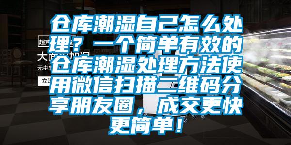 倉庫潮濕自己怎么處理？一個簡單有效的倉庫潮濕處理方法使用微信掃描二維碼分享朋友圈，成交更快更簡單！