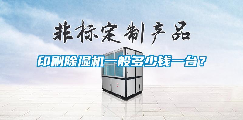 印刷除濕機一般多少錢一臺？