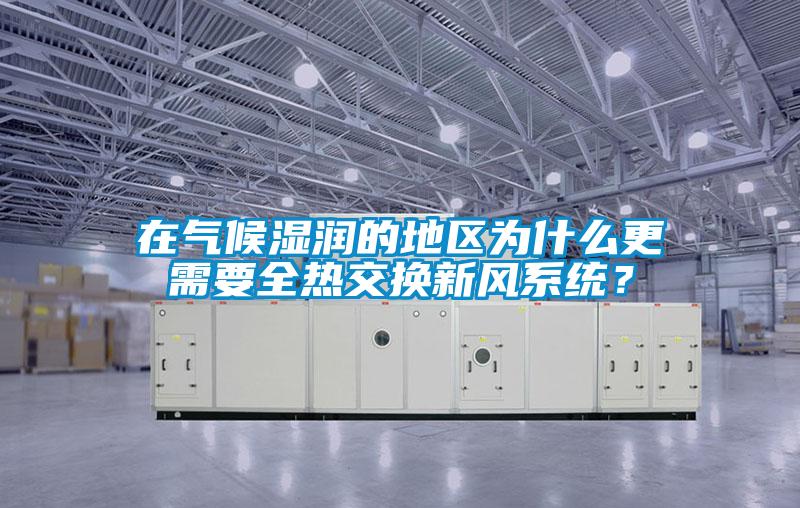 在氣候濕潤的地區(qū)為什么更需要全熱交換新風(fēng)系統(tǒng)？