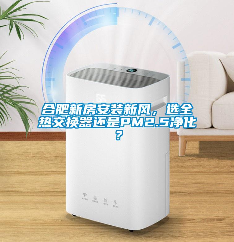 合肥新房安裝新風，選全熱交換器還是PM2.5凈化？