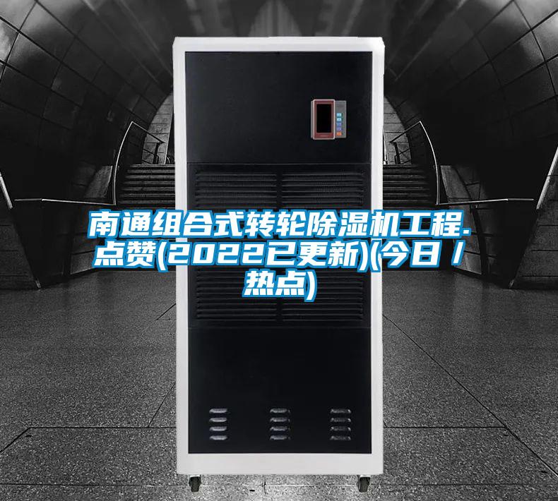 南通組合式轉(zhuǎn)輪除濕機工程.點贊(2022已更新)(今日/熱點)