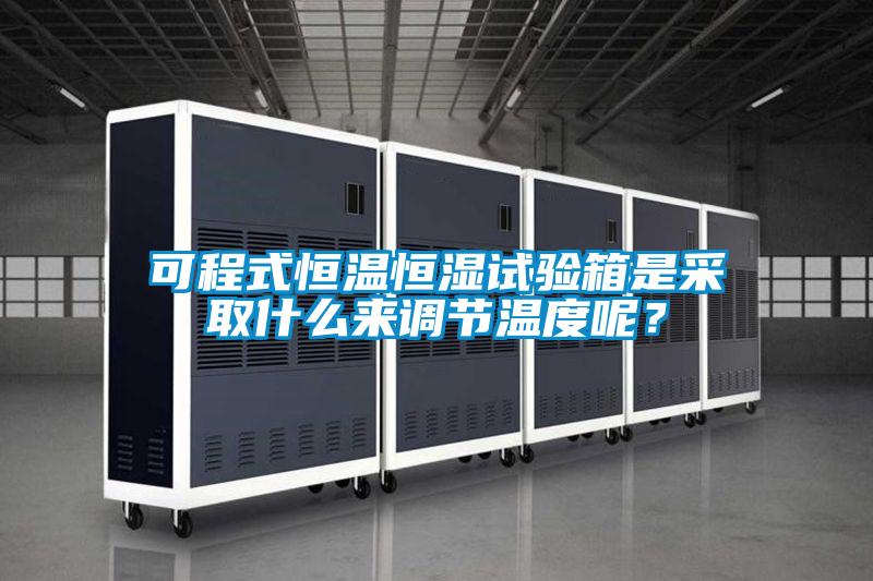 可程式恒溫恒濕試驗箱是采取什么來調(diào)節(jié)溫度呢？