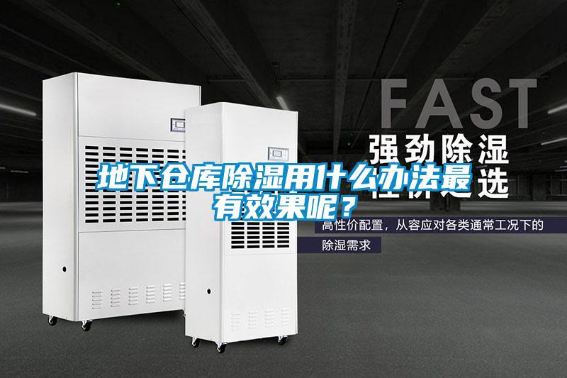 地下倉(cāng)庫(kù)除濕用什么辦法最有效果呢？
