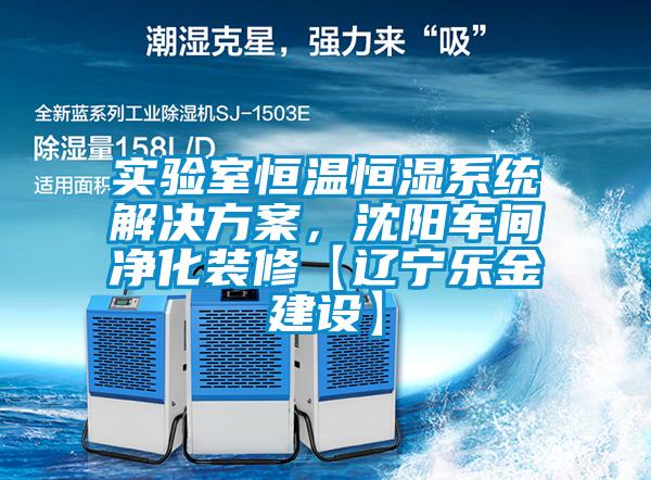 實(shí)驗(yàn)室恒溫恒濕系統(tǒng)解決方案，沈陽(yáng)車間凈化裝修【遼寧樂(lè)金建設(shè)】