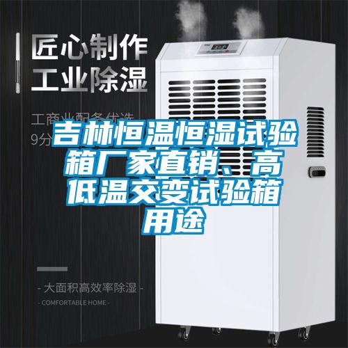 吉林恒溫恒濕試驗箱廠家直銷、高低溫交變試驗箱用途