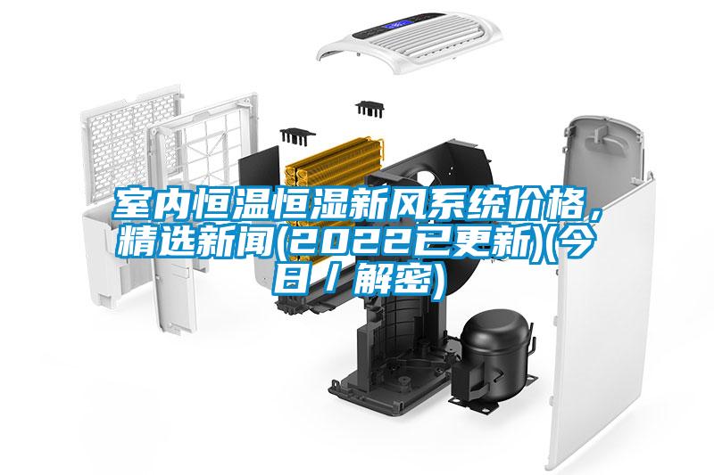 室內(nèi)恒溫恒濕新風系統(tǒng)價格，精選新聞(2022已更新)(今日／解密)