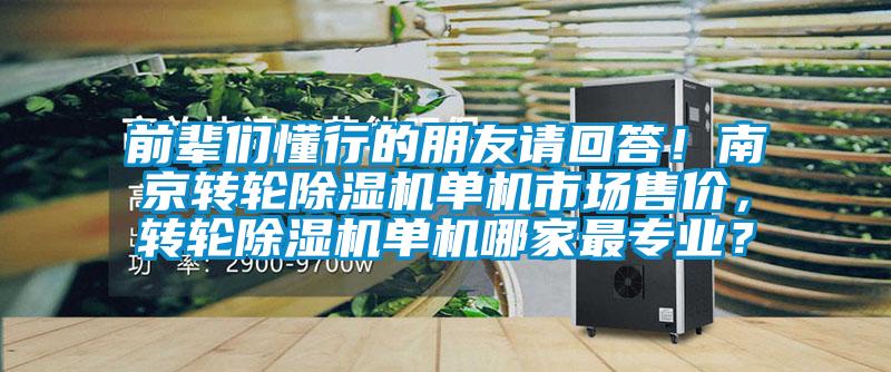 前輩們懂行的朋友請(qǐng)回答！南京轉(zhuǎn)輪除濕機(jī)單機(jī)市場(chǎng)售價(jià)，轉(zhuǎn)輪除濕機(jī)單機(jī)哪家最專(zhuān)業(yè)？