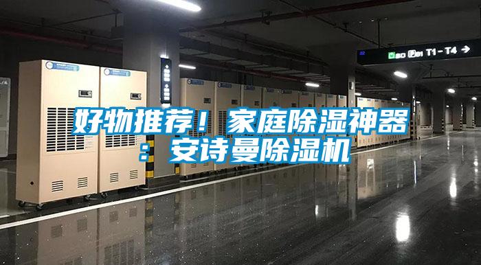 好物推薦！家庭除濕神器：安詩(shī)曼除濕機(jī)