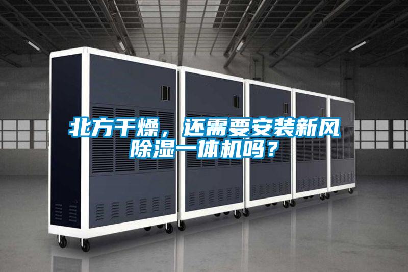北方干燥，還需要安裝新風除濕一體機嗎？