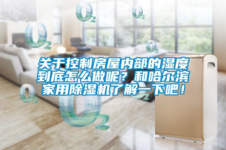 關(guān)于控制房屋內(nèi)部的濕度到底怎么做呢？和哈爾濱家用除濕機(jī)了解一下吧！