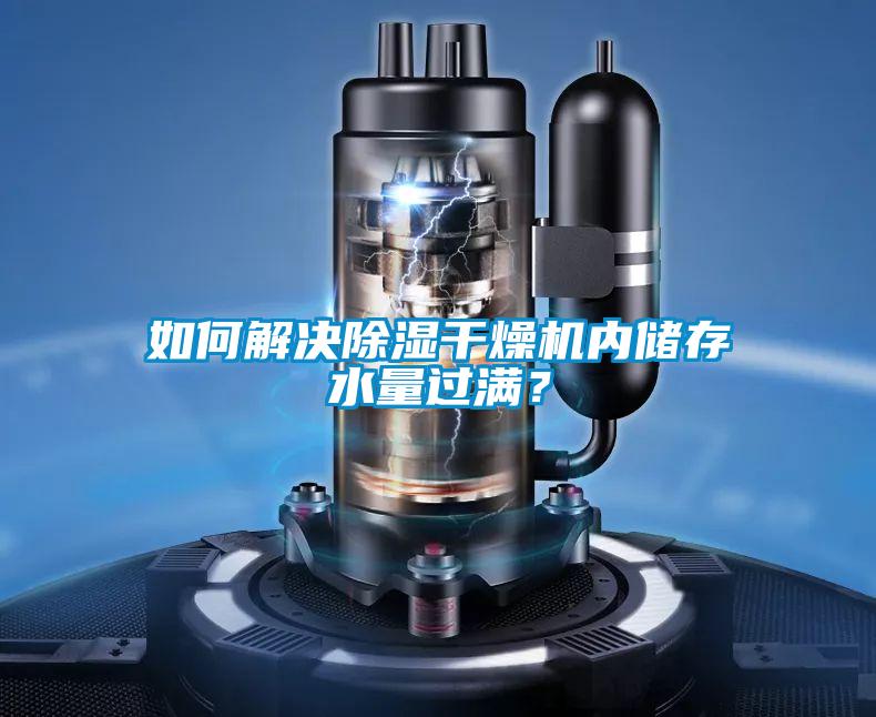 如何解決除濕干燥機(jī)內(nèi)儲(chǔ)存水量過(guò)滿？