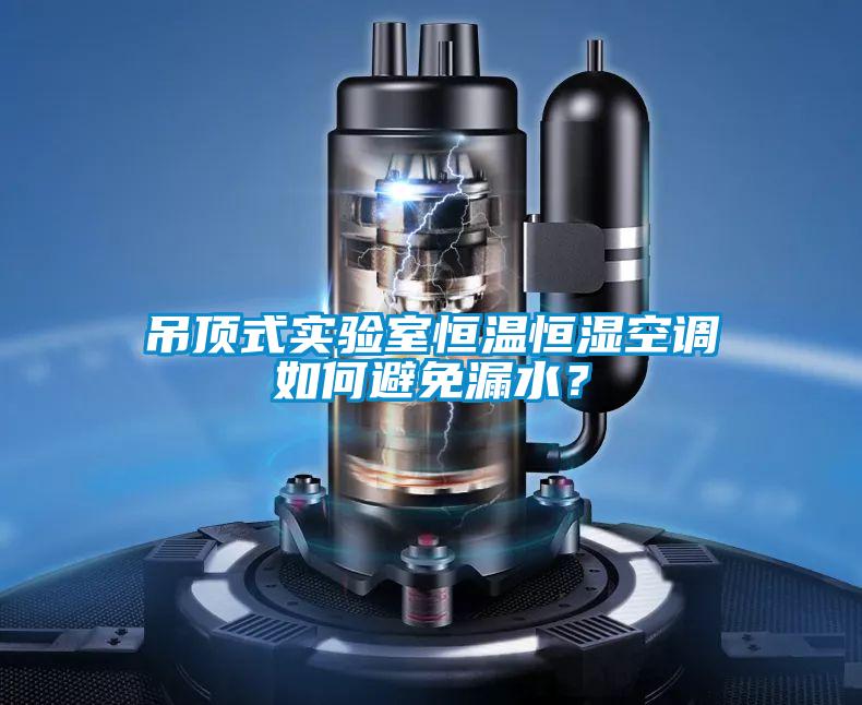 吊頂式實(shí)驗(yàn)室恒溫恒濕空調(diào)如何避免漏水？