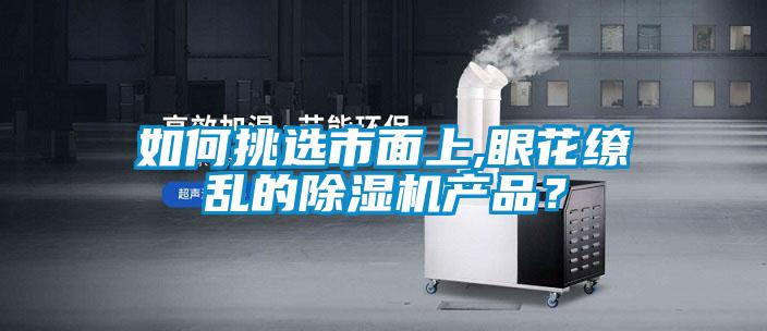 如何挑選市面上,眼花繚亂的除濕機(jī)產(chǎn)品？
