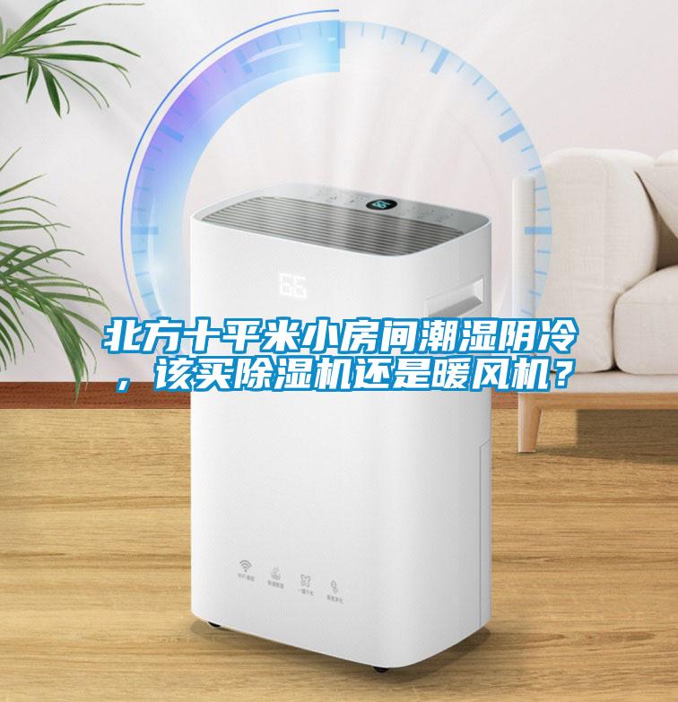北方十平米小房間潮濕陰冷，該買除濕機(jī)還是暖風(fēng)機(jī)？