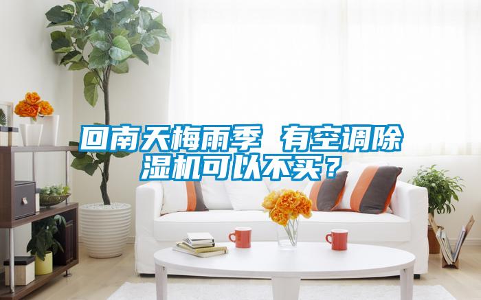 回南天梅雨季 有空調(diào)除濕機(jī)可以不買？