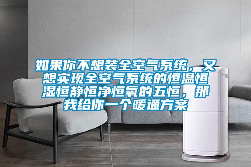 如果你不想裝全空氣系統(tǒng)，又想實(shí)現(xiàn)全空氣系統(tǒng)的恒溫恒濕恒靜恒凈恒氧的五恒，那我給你一個(gè)暖通方案