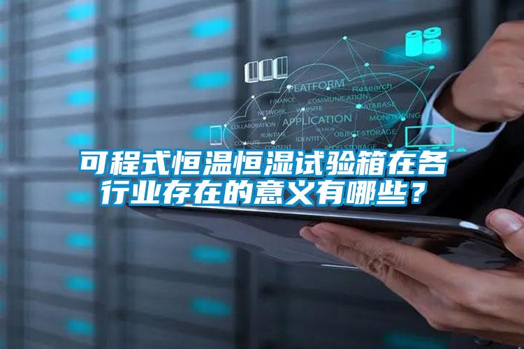 可程式恒溫恒濕試驗箱在各行業(yè)存在的意義有哪些？