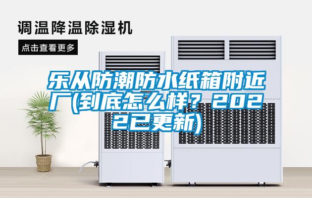 樂從防潮防水紙箱附近廠(到底怎么樣？2022已更新)
