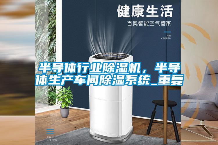 半導體行業(yè)除濕機，半導體生產(chǎn)車間除濕系統(tǒng)_重復
