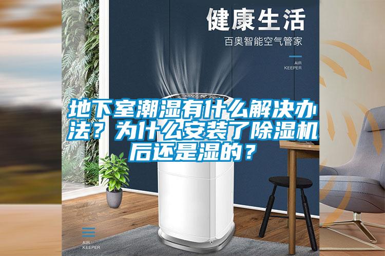 地下室潮濕有什么解決辦法？為什么安裝了除濕機(jī)后還是濕的？