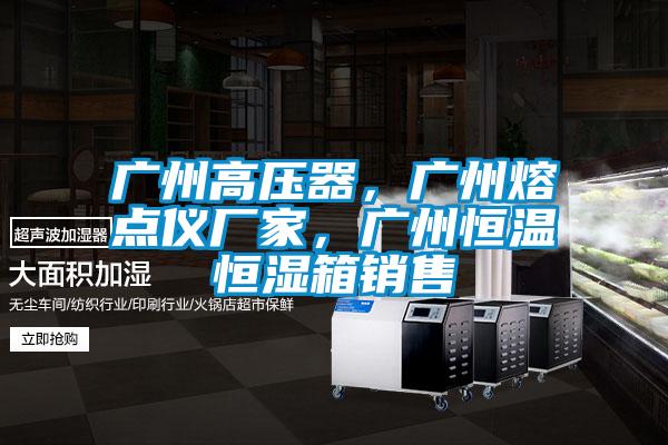廣州高壓器，廣州熔點(diǎn)儀廠家，廣州恒溫恒濕箱銷售