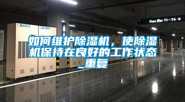 如何維護除濕機，使除濕機保持在良好的工作狀態(tài)_重復