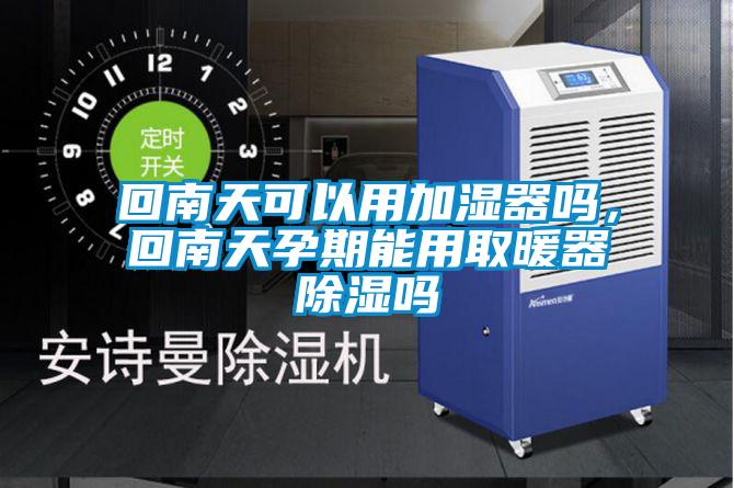 回南天可以用加濕器嗎，回南天孕期能用取暖器除濕嗎