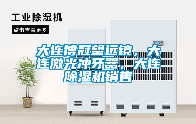 大連博冠望遠鏡，大連激光沖牙器，大連除濕機銷售