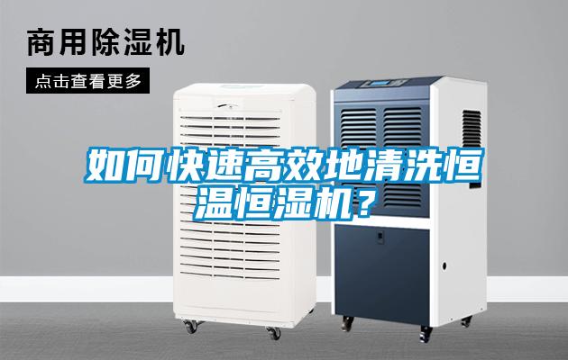 如何快速高效地清洗恒溫恒濕機？