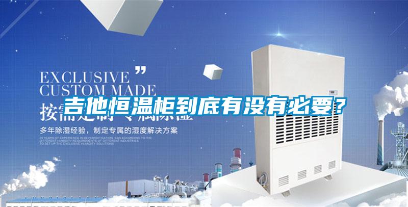 吉他恒溫柜到底有沒有必要？