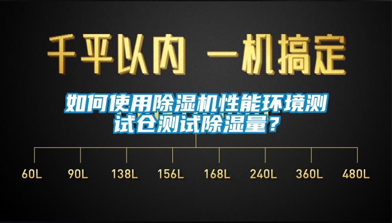 如何使用除濕機(jī)性能環(huán)境測(cè)試倉(cāng)測(cè)試除濕量？