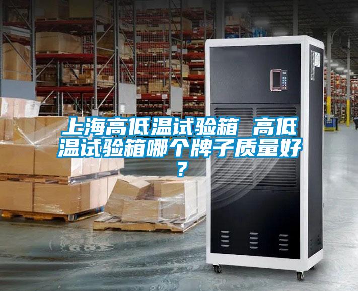 上海高低溫試驗(yàn)箱 高低溫試驗(yàn)箱哪個(gè)牌子質(zhì)量好？